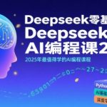 Deepseek零基础AI编程课2025，2025年最值得学的AI编程课程