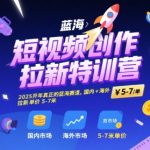 短视频创作拉新特训营，2025开年真正的蓝海赛道，国内+海外，拉新单价5-7米