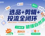 选品+剪辑+投流全闭环，破播自然流+撬动高ROI，手把手打通“选品-剪辑-测品-千川随心推”全链