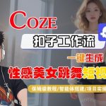Coze扣子工作流一键生成性感美女跳舞短视频，保姆级教程-智能体搭建-项目实操