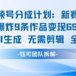 视频号新玩法 9条作品变现6.9k 纯AI生成无需剪辑全原创