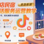 抖音酒店民宿本地生活服务运营教学，从0搭建酒店民宿账号，轻松捕获本地客源