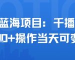 小众蓝海项目，千播变现2.5k+操作当天可变现