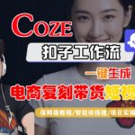 Coze扣子工作流一键生成电商复刻带货短视频，保姆级教程-智能体搭建-项目实操