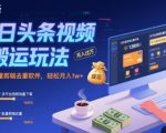 今日头条视频搬运玩法，运用批量剪辑去重软件，轻松月入1w+