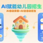 AI赋能幼儿园招生，AI自动获客+AI全自动招生