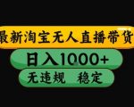 淘宝无人直播带货【最新】，日入10张，独家技术，无违规封号，长期稳定，开播就出单【揭秘】