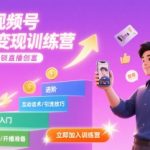 7天视频号直播变现训练营，带你从0到1解锁视频号直播创富