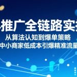 ​无界推广全链路实操，从算法认知到爆单策略，中小商家低成本引爆精准流量