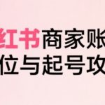 小红书电商全链路实战从定位到爆单，系统拆解小红书商家起号全流程