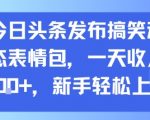今日头条发布搞笑动态表情包，一天收入3张+，新手轻松上手
