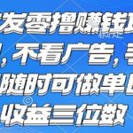 首发零撸挣钱项目 不看广告 手机随时可做 单日收益三位数【揭秘】