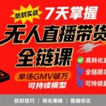无人直播带货全链防封实战课，7天掌握高转化直播技术，实现单场GMV破万可持续模型