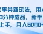 头条故事类新玩法，用AI写故事，10分钟成品，新手也能快速上手，月入6k+