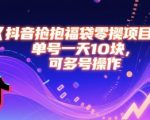 抖音抢福袋零撸项目，单号一天十块，可多号操作
