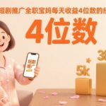 短剧推广全职宝妈每天收益4位数的经验分享