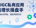 AIGC私有化应用全链增长操盘手，浅显易懂从0开始，轻松驾驭AI