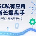 AIGC私有化应用全链增长操盘手，浅显易懂从0开始，轻松驾驭AI