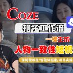 COZE扣子工作流一键生成人物一致性短视频，保姆级教程-智能体搭建-项目实操