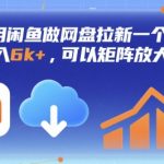 利用闲鱼做网盘拉新一个账号，月入6k+，可以矩阵放大