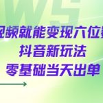 发视频就能变现六位数的抖音新玩法，0基础当天出单