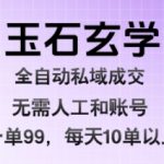 玉石玄学全自动私域成交，一单99每天十单以上，无需人工和矩阵账号，蓝海项目直接干【揭秘】