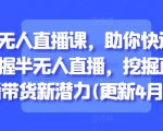 半无人直播课，助你快速掌握半无人直播，挖掘直播带货新潜力(更新8月)