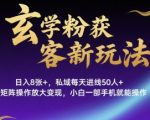 玄学粉获客新玩法日入8张+， 私域每天进线50人+，可矩阵操作放大变现，小白一部手机就能操作