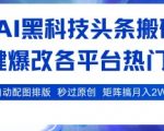 AI黑科技头条搬砖，一键爆改各平台热门图文 自动配图排版，秒过原创，矩阵搞月入2W+【揭秘】