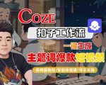 COZE扣子工作流一键生成主题词爆款短视频，保姆级教程-智能体搭建-项目实操