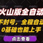 抖音火山版全自动掘金，全程不封号自动操作，可复制放大操作，新手小白也能上手【揭秘】