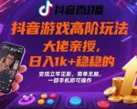 抖音游戏大佬高阶玩法，日入 1k + 稳稳的，变现立竿见影，简单无脑，一部手机即可操作【揭秘】