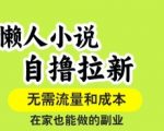 懒人小说自撸拉新，无需流量，一个账号一条作品就可以打爆收益，在家也能轻松做的副业【揭秘】