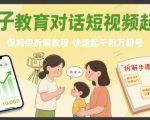 亲子教育对话短视频起号，保姆级拆解教程，快速起千粉万粉号