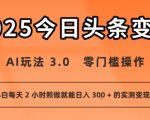今日头条新玩法：AI玩法 3.0.零门槛操作，小白每天 2 小时照做就能日入3张 + 的实测变现技巧
