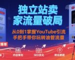 独立站卖家流量破局：从0到1掌握YouTube引流，手把手带你玩转油管流量