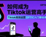 如何成为Tiktok运营高手，Tiktok高效运营OPTIC入门基础课