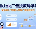 Tiktok广告投放导学课，帮助刚入门的新人掌握广告投放技巧