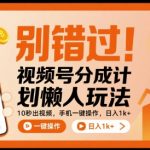 别错过！视频号分成计划懒人玩法，10秒出视频，手机一键操作，日入1k+ 【揭秘】