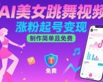 AI美女跳舞视频，涨粉起号变现，制作简单且免费