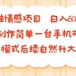 女性情感项目 小白制作简单一台手机可做 项目模式后续自然升大客单 日入6张