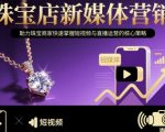 珠宝店新媒体营销，助力珠宝商家快速掌握短视频与直播运营的核心策略