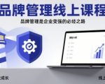品牌管理线上课程，品牌管理是企业变强的必经之路