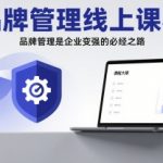 品牌管理线上课程，品牌管理是企业变强的必经之路