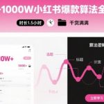 从0-1000W小红书爆款算法全攻略，时长1.5小时，干货满满