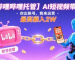 【哔哩哔哩托管】AI短视频带货，你出账号，我来运营，最高躺入2W【揭秘】