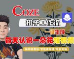 COZE扣子工作流一键生成每天认识一朵花短视频，保姆级教程-智能体搭建-项目实操