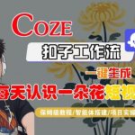 COZE扣子工作流一键生成每天认识一朵花短视频，保姆级教程-智能体搭建-项目实操