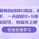 2025最新自动挂G撸金，简单操作好上手，一天稳定2~5张+，多机多賺，收益无上限【揭秘】