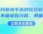 最新抖音快手永封账号解封技术，不保证百分百，具体自测